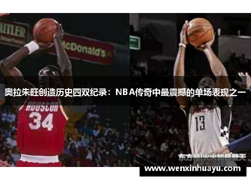 奥拉朱旺创造历史四双纪录：NBA传奇中最震撼的单场表现之一